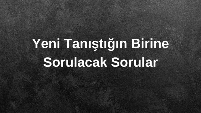 Yeni Tanıştığın Birine Sorulacak Sorular