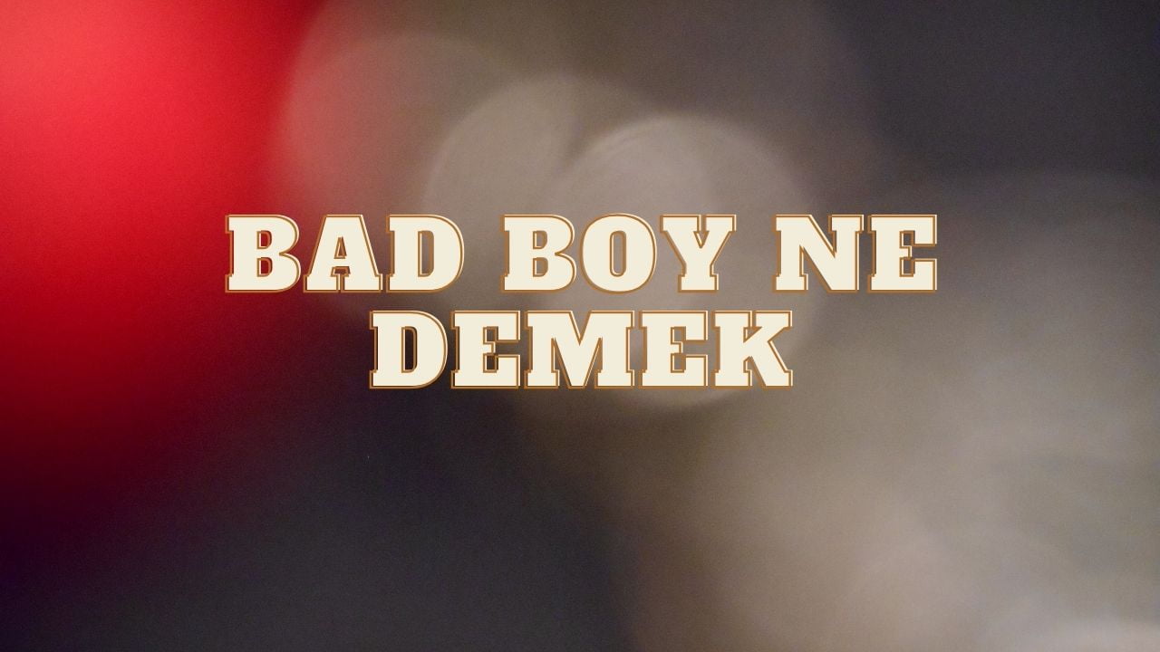 Bad Boy Ne Demek? Bad Boy Örnekleri