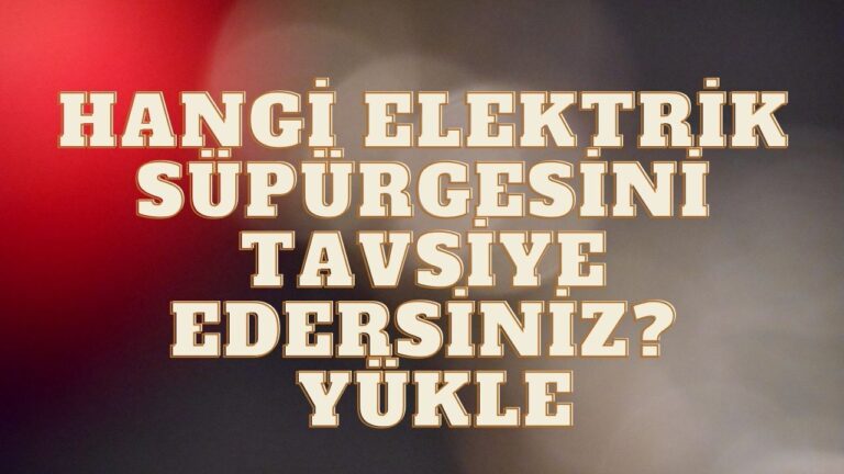 Hangi Elektrik Süpürgesini Tavsiye Edersiniz?