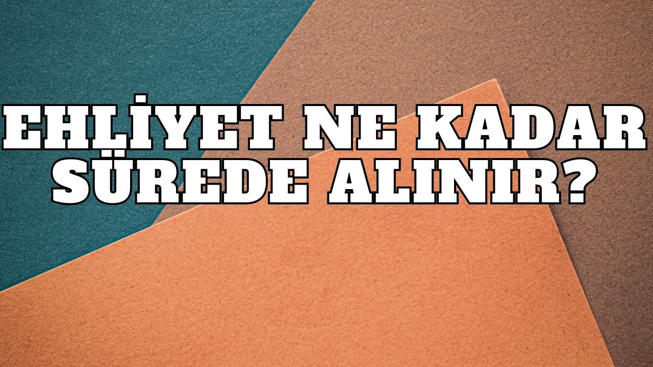 Ehliyet Ne Kadar Sürede Alınır?